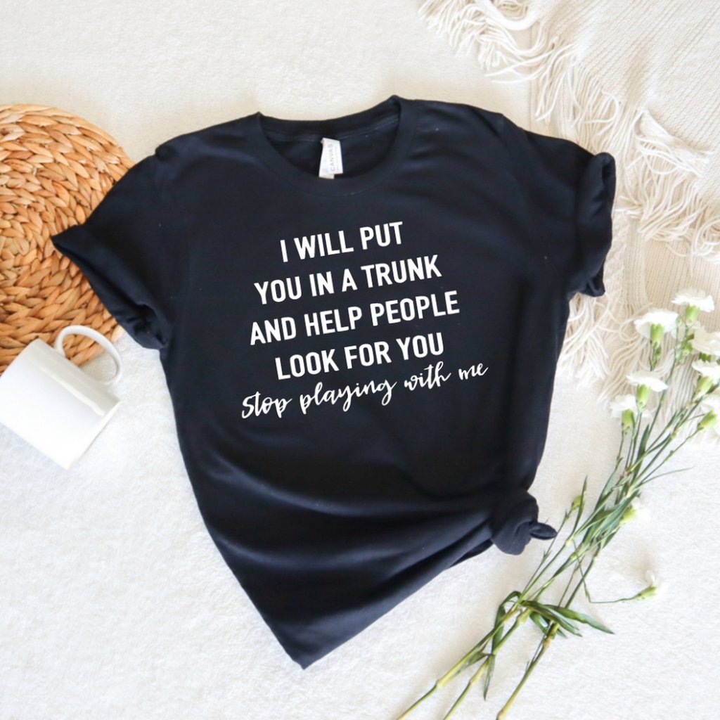 I Will Put You In A Trunk  Help People Look For You Tee